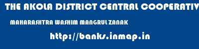 THE AKOLA DISTRICT CENTRAL COOPERATIVE BANK  MAHARASHTRA WASHIM MANGRUL ZANAK   banks information 